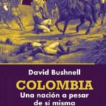 Colombia una Nación a pesar de si misma David Bushnell (historiador)
